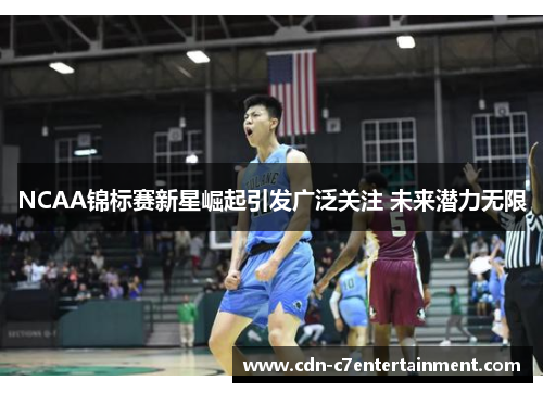 NCAA锦标赛新星崛起引发广泛关注 未来潜力无限