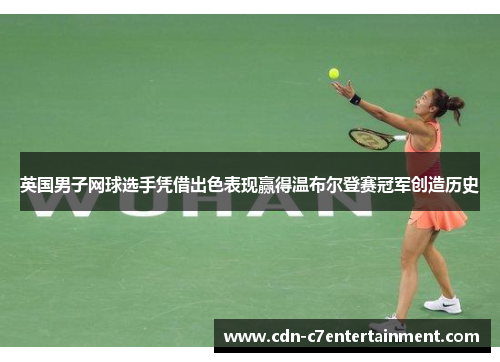 英国男子网球选手凭借出色表现赢得温布尔登赛冠军创造历史