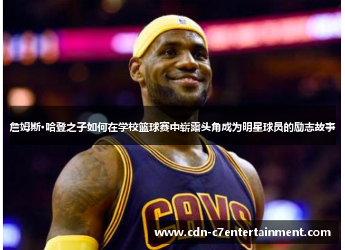 詹姆斯·哈登之子如何在学校篮球赛中崭露头角成为明星球员的励志故事