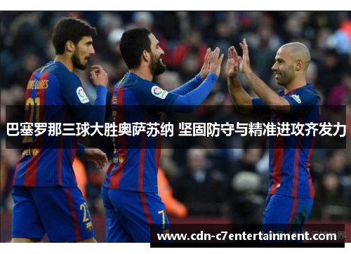巴塞罗那三球大胜奥萨苏纳 坚固防守与精准进攻齐发力