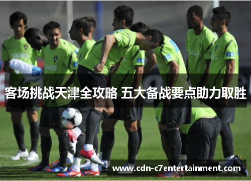客场挑战天津全攻略 五大备战要点助力取胜