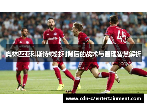 奥林匹亚科斯持续胜利背后的战术与管理智慧解析