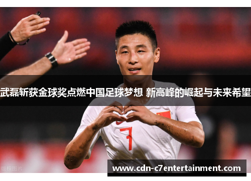 武磊斩获金球奖点燃中国足球梦想 新高峰的崛起与未来希望
