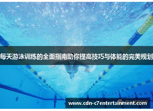 每天游泳训练的全面指南助你提高技巧与体能的完美规划