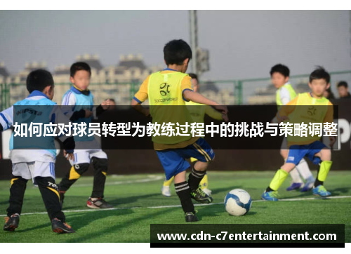 如何应对球员转型为教练过程中的挑战与策略调整