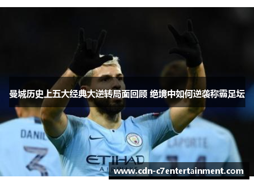 曼城历史上五大经典大逆转局面回顾 绝境中如何逆袭称霸足坛