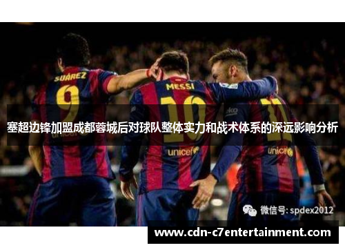 塞超边锋加盟成都蓉城后对球队整体实力和战术体系的深远影响分析