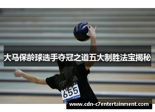 大马保龄球选手夺冠之道五大制胜法宝揭秘