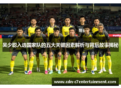 吴少聪入选国家队的五大关键因素解析与背后故事揭秘