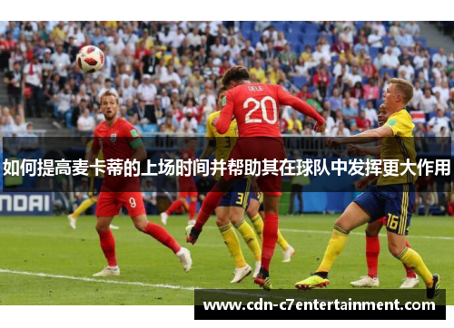 如何提高麦卡蒂的上场时间并帮助其在球队中发挥更大作用