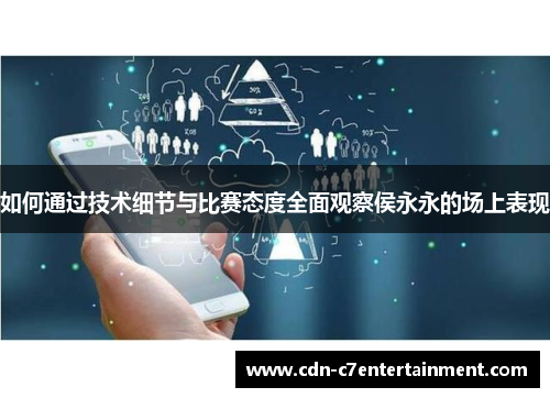 如何通过技术细节与比赛态度全面观察侯永永的场上表现