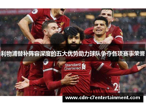 利物浦替补阵容深度的五大优势助力球队争夺各项赛事荣誉