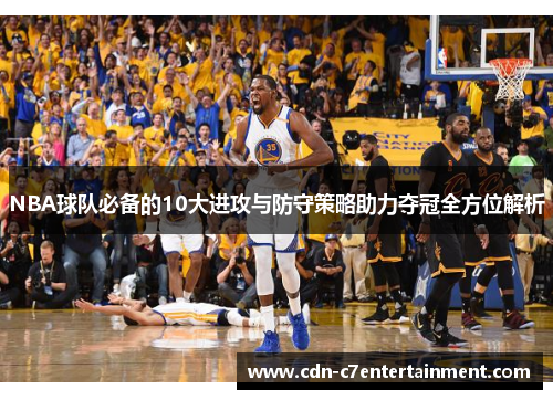 NBA球队必备的10大进攻与防守策略助力夺冠全方位解析