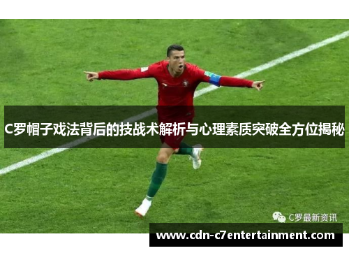 C罗帽子戏法背后的技战术解析与心理素质突破全方位揭秘