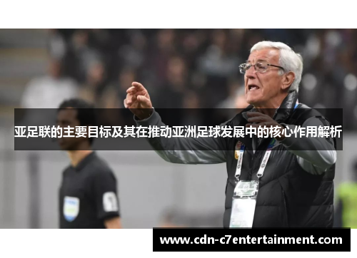 亚足联的主要目标及其在推动亚洲足球发展中的核心作用解析