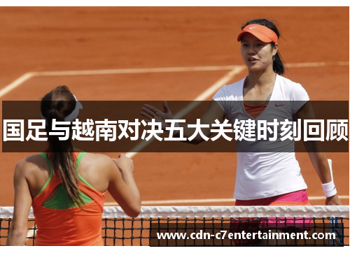 国足与越南对决五大关键时刻回顾