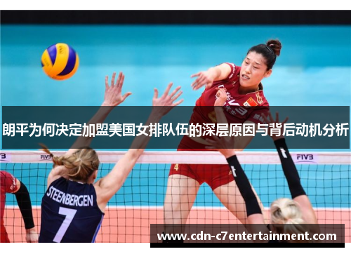 朗平为何决定加盟美国女排队伍的深层原因与背后动机分析