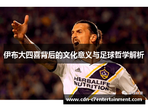 伊布大四喜背后的文化意义与足球哲学解析