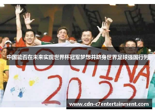 中国能否在未来实现世界杯冠军梦想并跻身世界足球强国行列