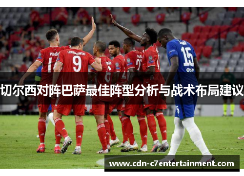 切尔西对阵巴萨最佳阵型分析与战术布局建议