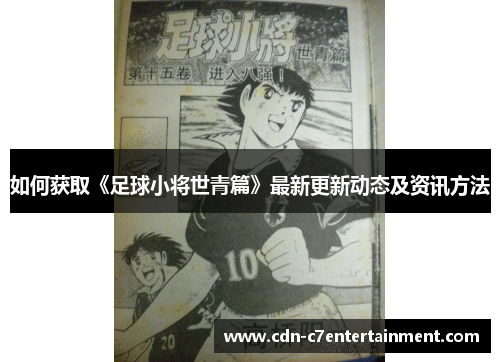 如何获取《足球小将世青篇》最新更新动态及资讯方法