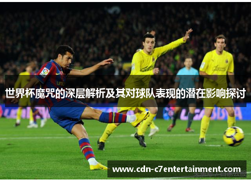 世界杯魔咒的深层解析及其对球队表现的潜在影响探讨