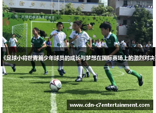 《足球小将世青篇少年球员的成长与梦想在国际赛场上的激烈对决》