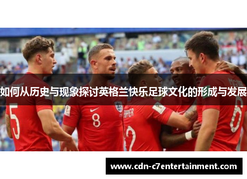 如何从历史与现象探讨英格兰快乐足球文化的形成与发展