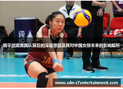 朗平加盟美国队背后的深层原因及其对中国女排未来的影响解析