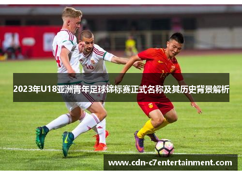 2023年U18亚洲青年足球锦标赛正式名称及其历史背景解析