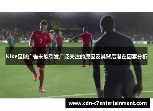 Nike足球广告未能引发广泛关注的原因及其背后潜在因素分析