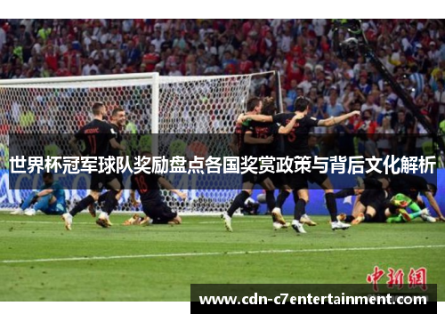 世界杯冠军球队奖励盘点各国奖赏政策与背后文化解析
