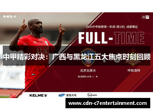 中甲精彩对决：广西与黑龙江五大焦点时刻回顾