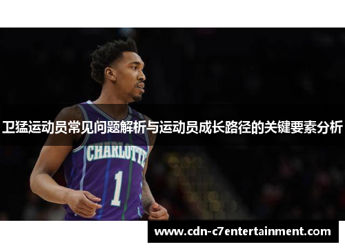 卫猛运动员常见问题解析与运动员成长路径的关键要素分析