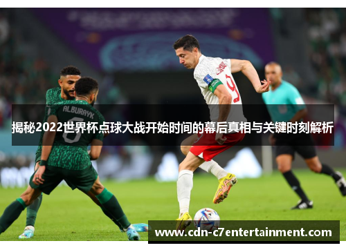 揭秘2022世界杯点球大战开始时间的幕后真相与关键时刻解析