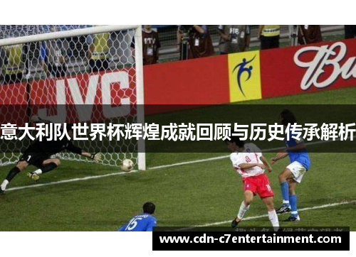 意大利队世界杯辉煌成就回顾与历史传承解析
