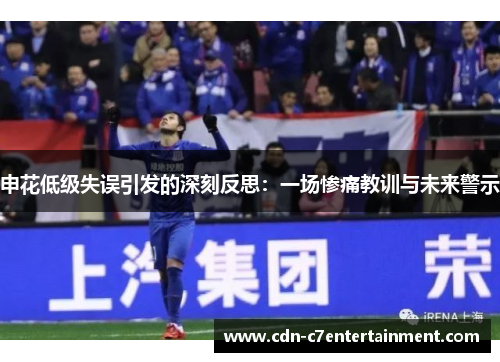申花低级失误引发的深刻反思：一场惨痛教训与未来警示