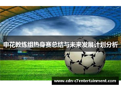 申花教练组热身赛总结与未来发展计划分析