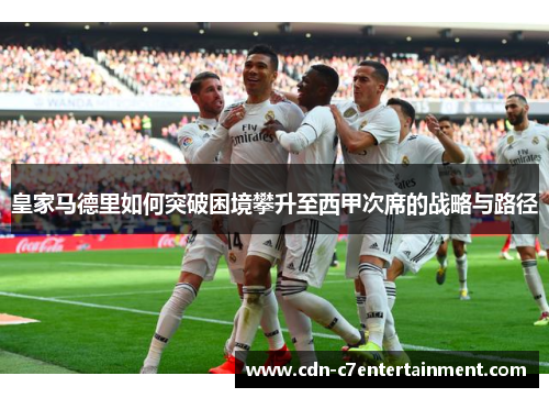 皇家马德里如何突破困境攀升至西甲次席的战略与路径