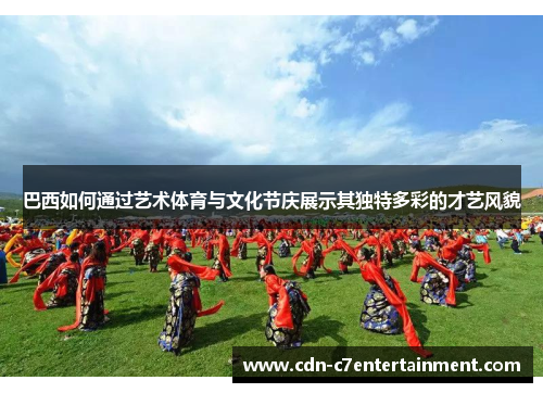 巴西如何通过艺术体育与文化节庆展示其独特多彩的才艺风貌