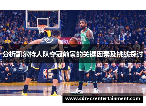 分析凯尔特人队夺冠前景的关键因素及挑战探讨