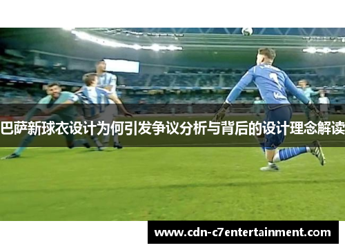 巴萨新球衣设计为何引发争议分析与背后的设计理念解读