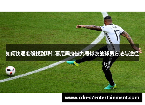 如何快速准确找到拜仁慕尼黑身披九号球衣的球员方法与途径