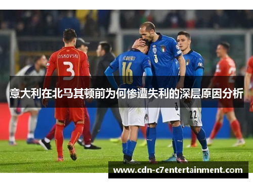 意大利在北马其顿前为何惨遭失利的深层原因分析