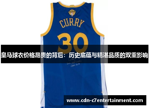 皇马球衣价格昂贵的背后：历史底蕴与精湛品质的双重影响