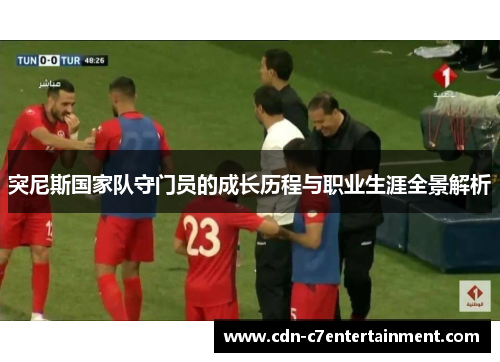 突尼斯国家队守门员的成长历程与职业生涯全景解析