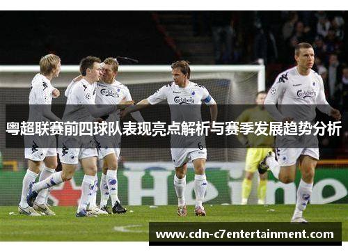 粤超联赛前四球队表现亮点解析与赛季发展趋势分析