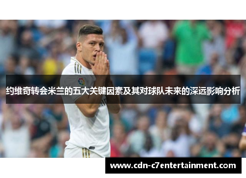 约维奇转会米兰的五大关键因素及其对球队未来的深远影响分析