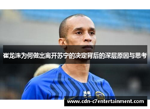 崔龙洙为何做出离开苏宁的决定背后的深层原因与思考