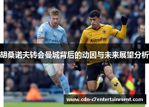 胡桑诺夫转会曼城背后的动因与未来展望分析